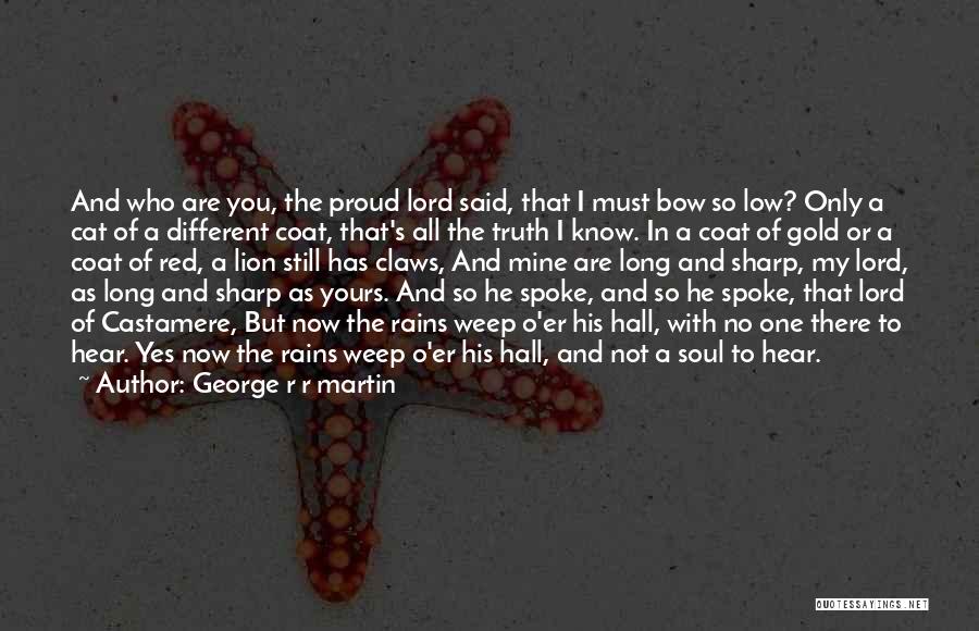 George R R Martin Quotes: And Who Are You, The Proud Lord Said, That I Must Bow So Low? Only A Cat Of A Different