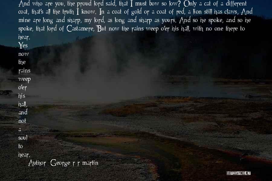 George R R Martin Quotes: And Who Are You, The Proud Lord Said, That I Must Bow So Low? Only A Cat Of A Different