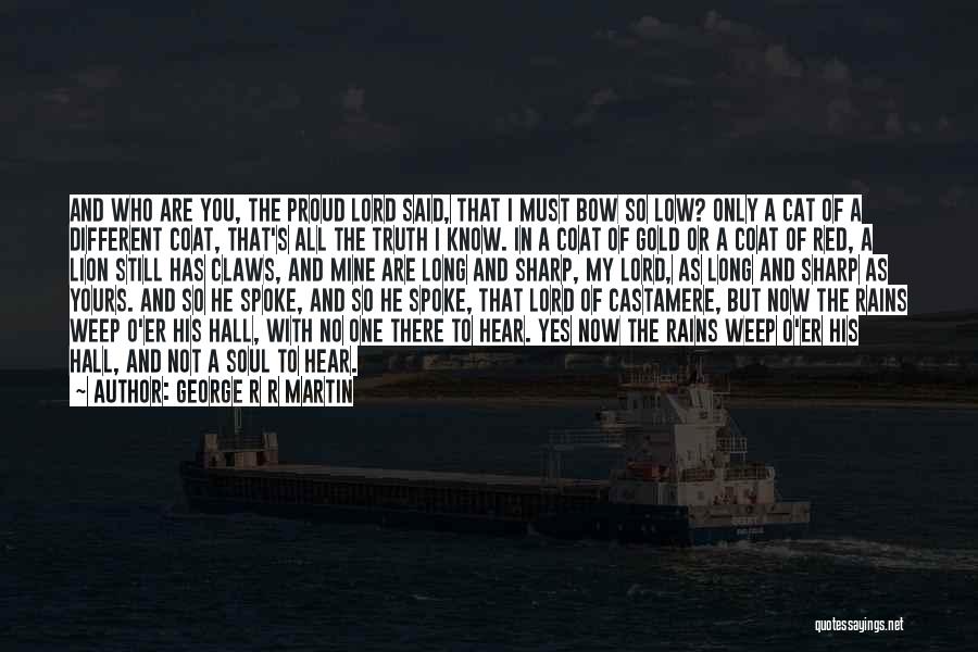 George R R Martin Quotes: And Who Are You, The Proud Lord Said, That I Must Bow So Low? Only A Cat Of A Different