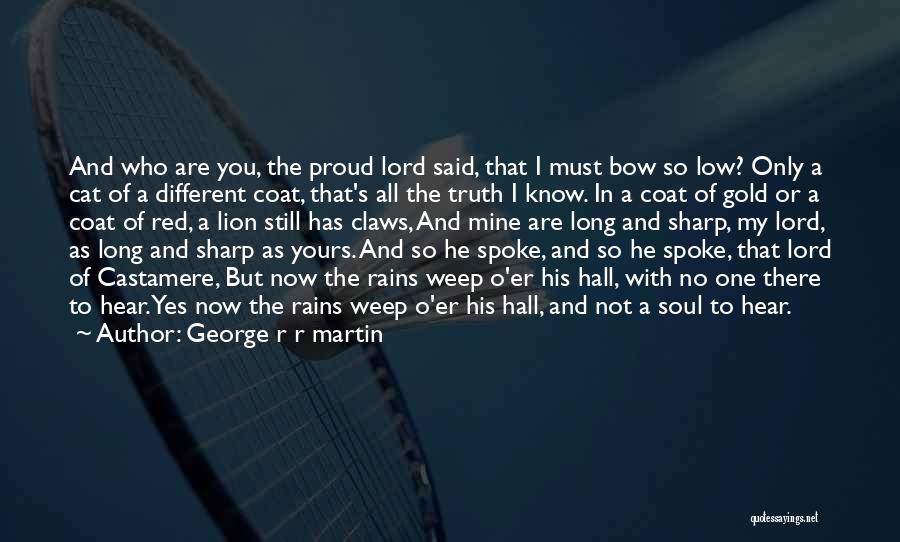 George R R Martin Quotes: And Who Are You, The Proud Lord Said, That I Must Bow So Low? Only A Cat Of A Different