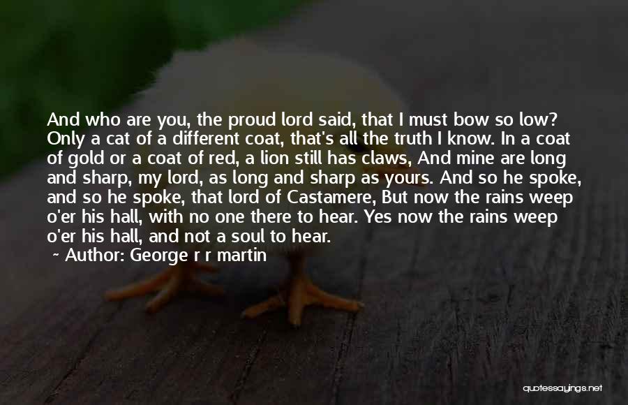 George R R Martin Quotes: And Who Are You, The Proud Lord Said, That I Must Bow So Low? Only A Cat Of A Different