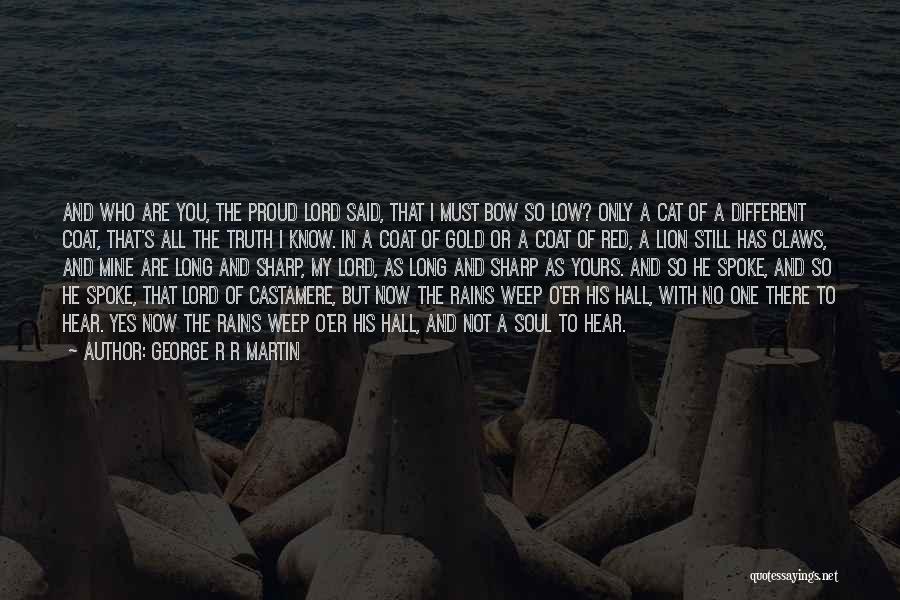 George R R Martin Quotes: And Who Are You, The Proud Lord Said, That I Must Bow So Low? Only A Cat Of A Different