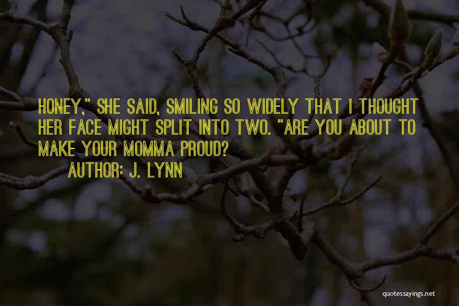 J. Lynn Quotes: Honey, She Said, Smiling So Widely That I Thought Her Face Might Split Into Two. Are You About To Make