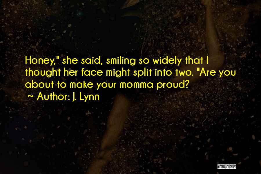 J. Lynn Quotes: Honey, She Said, Smiling So Widely That I Thought Her Face Might Split Into Two. Are You About To Make