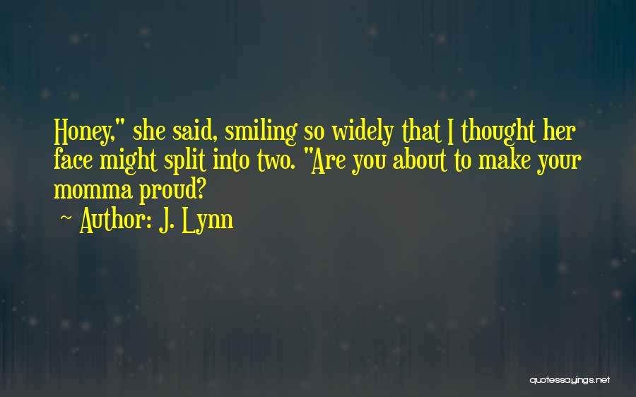 J. Lynn Quotes: Honey, She Said, Smiling So Widely That I Thought Her Face Might Split Into Two. Are You About To Make