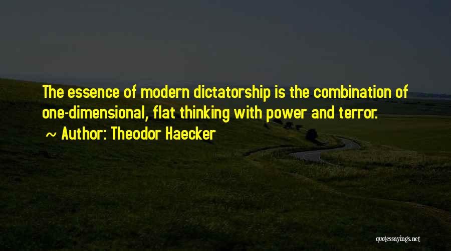 Theodor Haecker Quotes: The Essence Of Modern Dictatorship Is The Combination Of One-dimensional, Flat Thinking With Power And Terror.