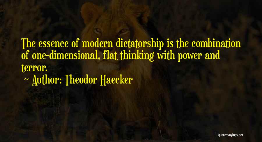 Theodor Haecker Quotes: The Essence Of Modern Dictatorship Is The Combination Of One-dimensional, Flat Thinking With Power And Terror.