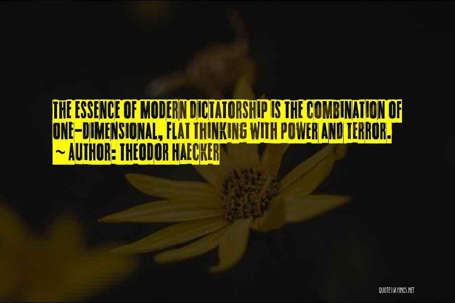 Theodor Haecker Quotes: The Essence Of Modern Dictatorship Is The Combination Of One-dimensional, Flat Thinking With Power And Terror.