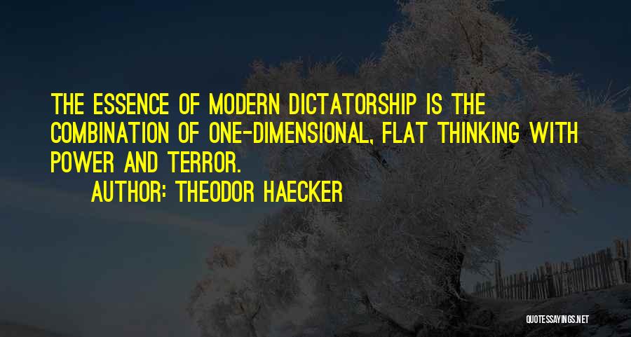 Theodor Haecker Quotes: The Essence Of Modern Dictatorship Is The Combination Of One-dimensional, Flat Thinking With Power And Terror.