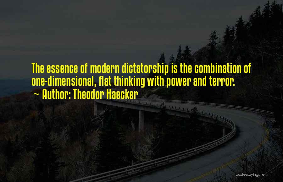 Theodor Haecker Quotes: The Essence Of Modern Dictatorship Is The Combination Of One-dimensional, Flat Thinking With Power And Terror.