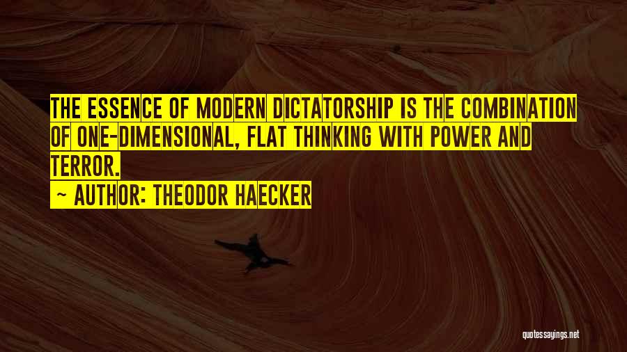 Theodor Haecker Quotes: The Essence Of Modern Dictatorship Is The Combination Of One-dimensional, Flat Thinking With Power And Terror.