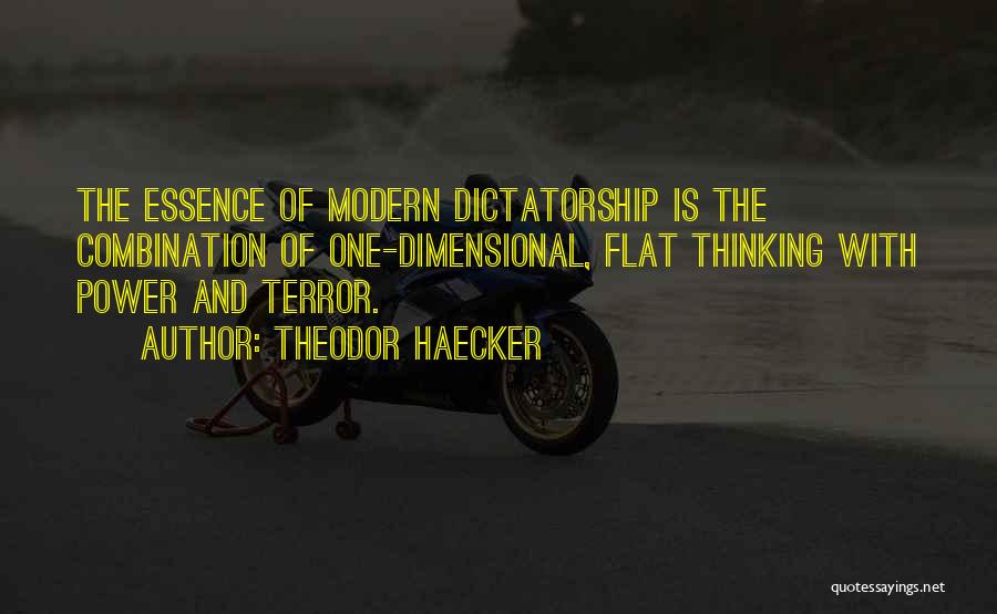 Theodor Haecker Quotes: The Essence Of Modern Dictatorship Is The Combination Of One-dimensional, Flat Thinking With Power And Terror.