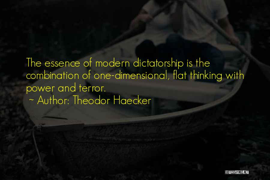 Theodor Haecker Quotes: The Essence Of Modern Dictatorship Is The Combination Of One-dimensional, Flat Thinking With Power And Terror.