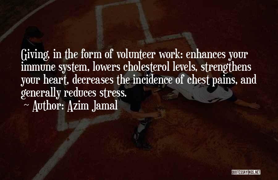 Azim Jamal Quotes: Giving, In The Form Of Volunteer Work: Enhances Your Immune System, Lowers Cholesterol Levels, Strengthens Your Heart, Decreases The Incidence