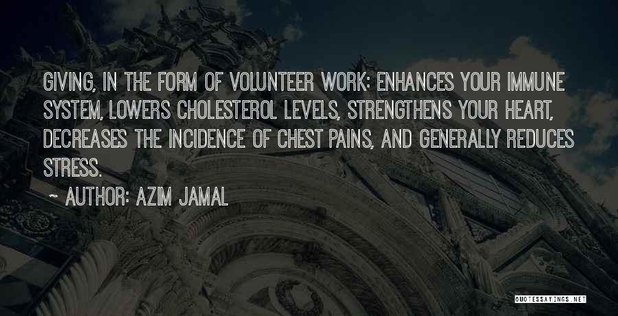 Azim Jamal Quotes: Giving, In The Form Of Volunteer Work: Enhances Your Immune System, Lowers Cholesterol Levels, Strengthens Your Heart, Decreases The Incidence