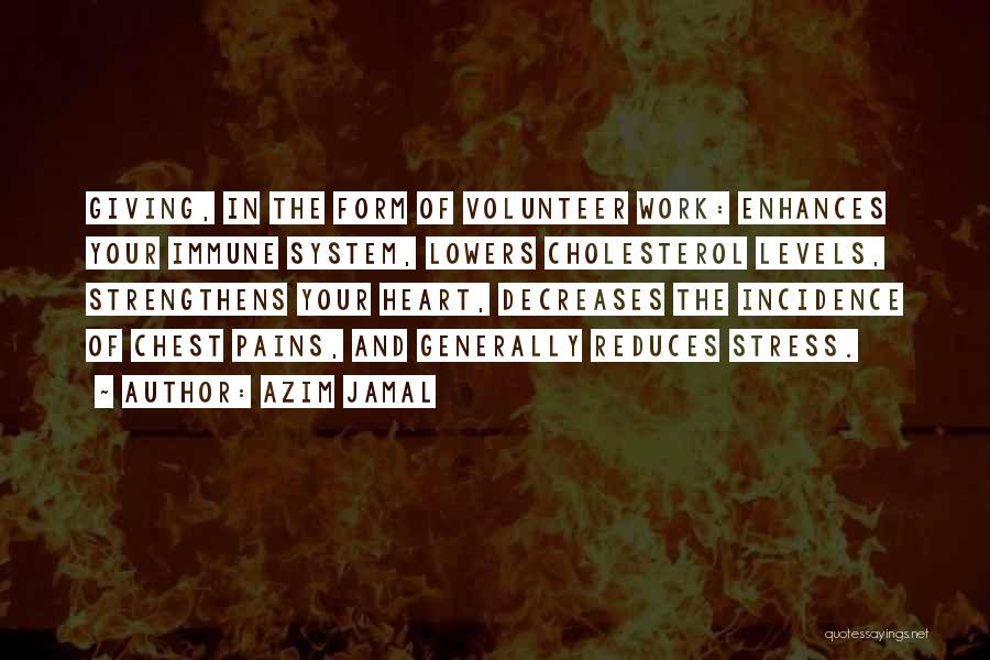 Azim Jamal Quotes: Giving, In The Form Of Volunteer Work: Enhances Your Immune System, Lowers Cholesterol Levels, Strengthens Your Heart, Decreases The Incidence