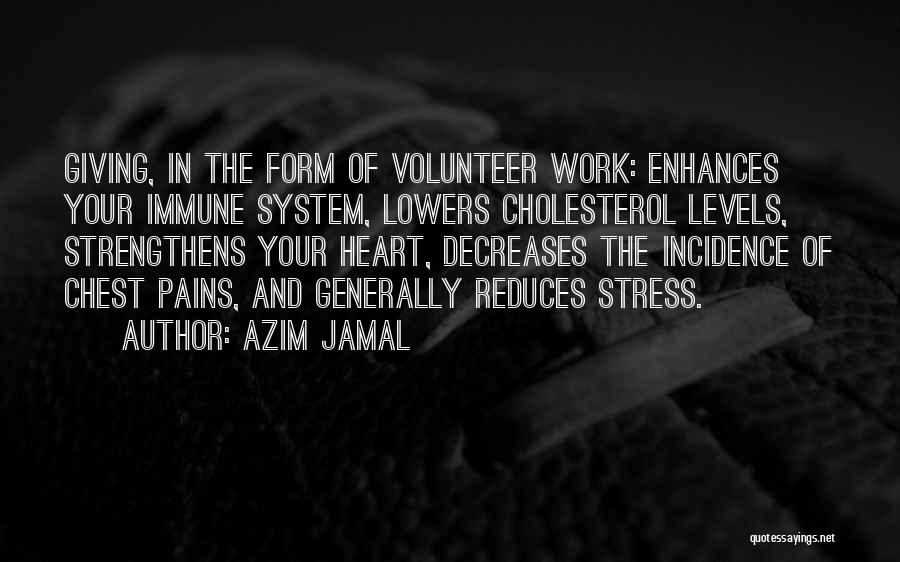 Azim Jamal Quotes: Giving, In The Form Of Volunteer Work: Enhances Your Immune System, Lowers Cholesterol Levels, Strengthens Your Heart, Decreases The Incidence