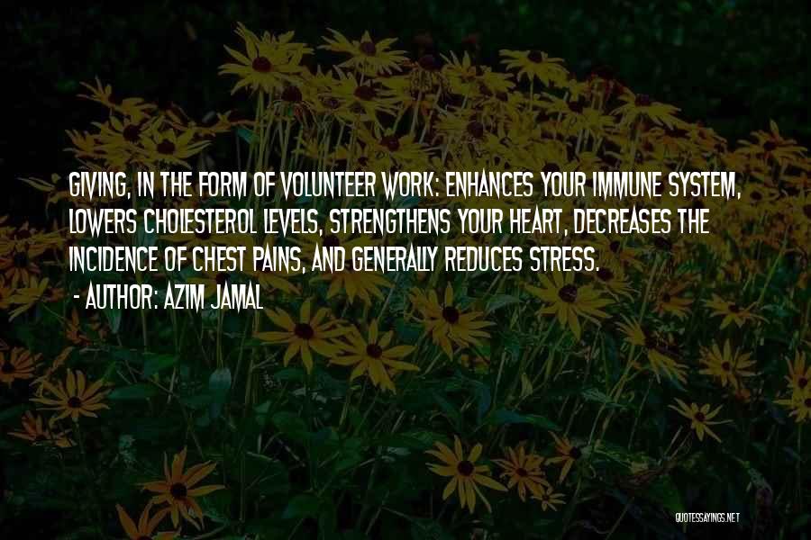 Azim Jamal Quotes: Giving, In The Form Of Volunteer Work: Enhances Your Immune System, Lowers Cholesterol Levels, Strengthens Your Heart, Decreases The Incidence