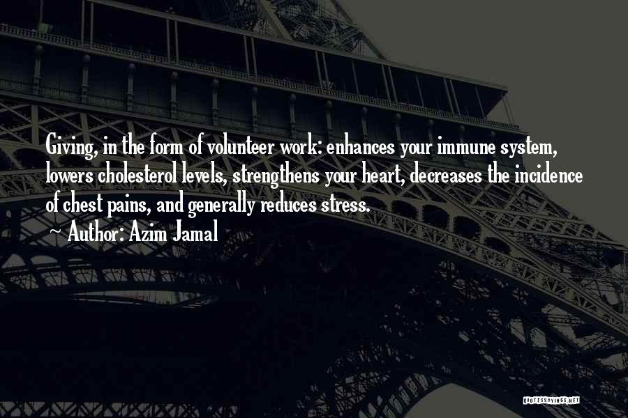 Azim Jamal Quotes: Giving, In The Form Of Volunteer Work: Enhances Your Immune System, Lowers Cholesterol Levels, Strengthens Your Heart, Decreases The Incidence