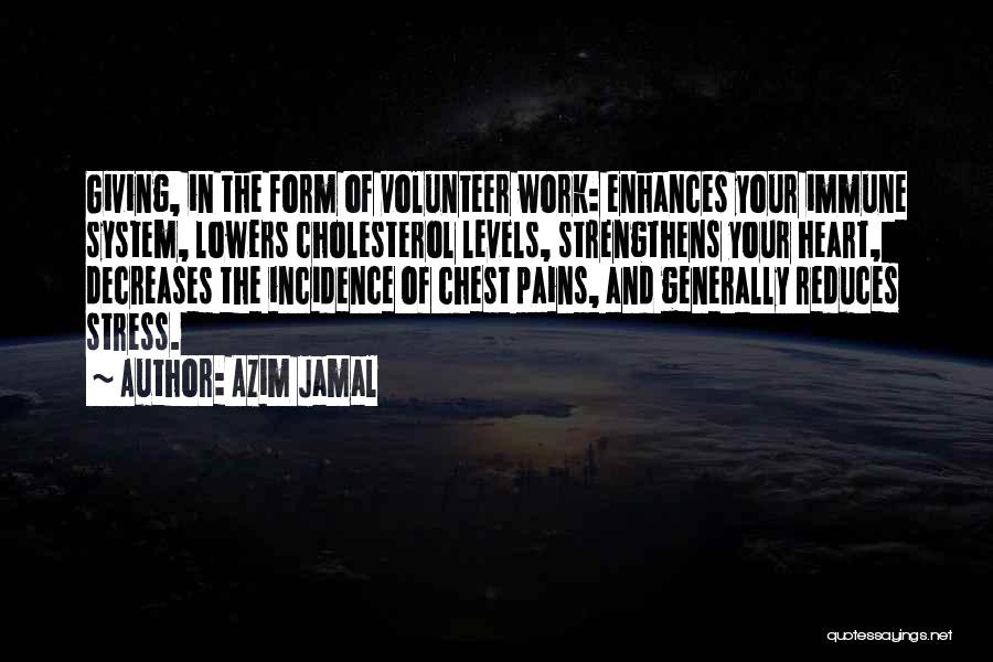 Azim Jamal Quotes: Giving, In The Form Of Volunteer Work: Enhances Your Immune System, Lowers Cholesterol Levels, Strengthens Your Heart, Decreases The Incidence