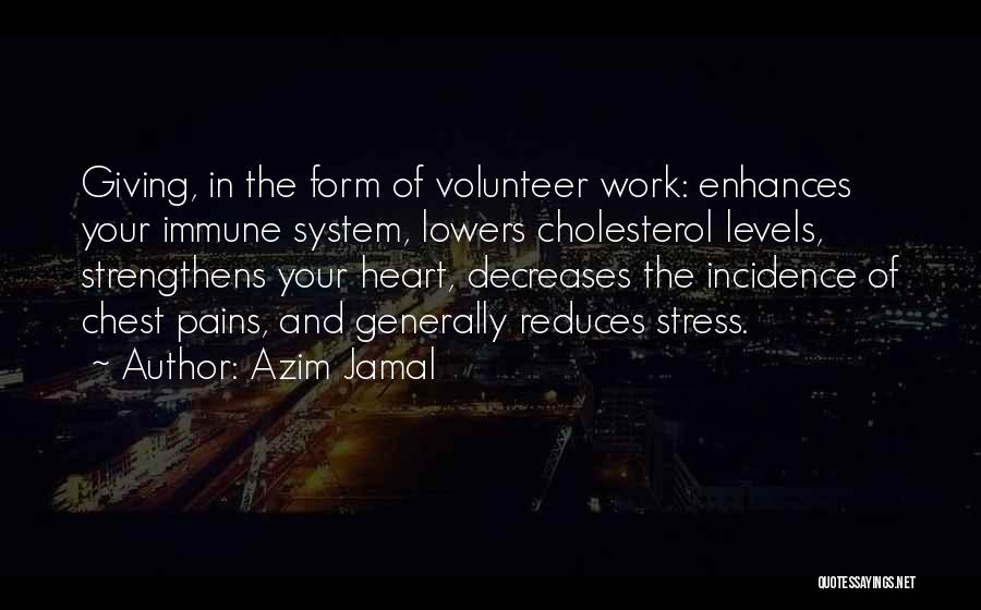 Azim Jamal Quotes: Giving, In The Form Of Volunteer Work: Enhances Your Immune System, Lowers Cholesterol Levels, Strengthens Your Heart, Decreases The Incidence