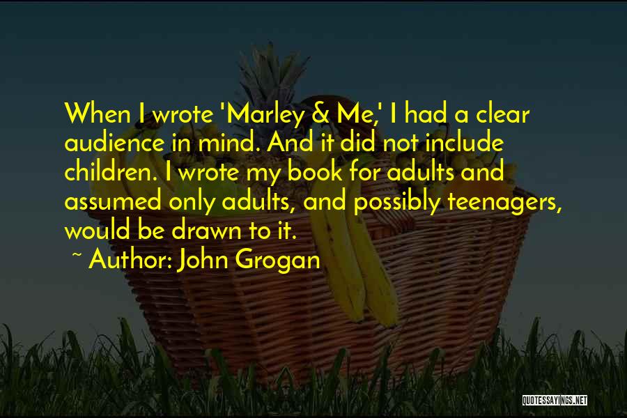 John Grogan Quotes: When I Wrote 'marley & Me,' I Had A Clear Audience In Mind. And It Did Not Include Children. I