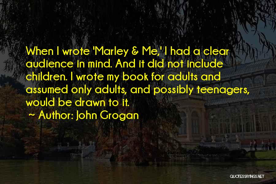 John Grogan Quotes: When I Wrote 'marley & Me,' I Had A Clear Audience In Mind. And It Did Not Include Children. I