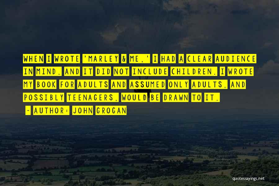 John Grogan Quotes: When I Wrote 'marley & Me,' I Had A Clear Audience In Mind. And It Did Not Include Children. I