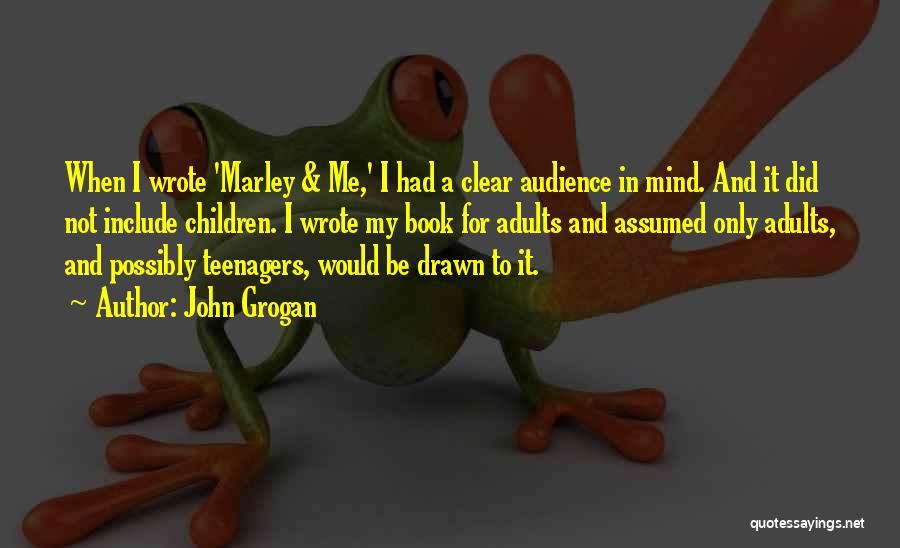 John Grogan Quotes: When I Wrote 'marley & Me,' I Had A Clear Audience In Mind. And It Did Not Include Children. I