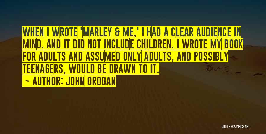 John Grogan Quotes: When I Wrote 'marley & Me,' I Had A Clear Audience In Mind. And It Did Not Include Children. I