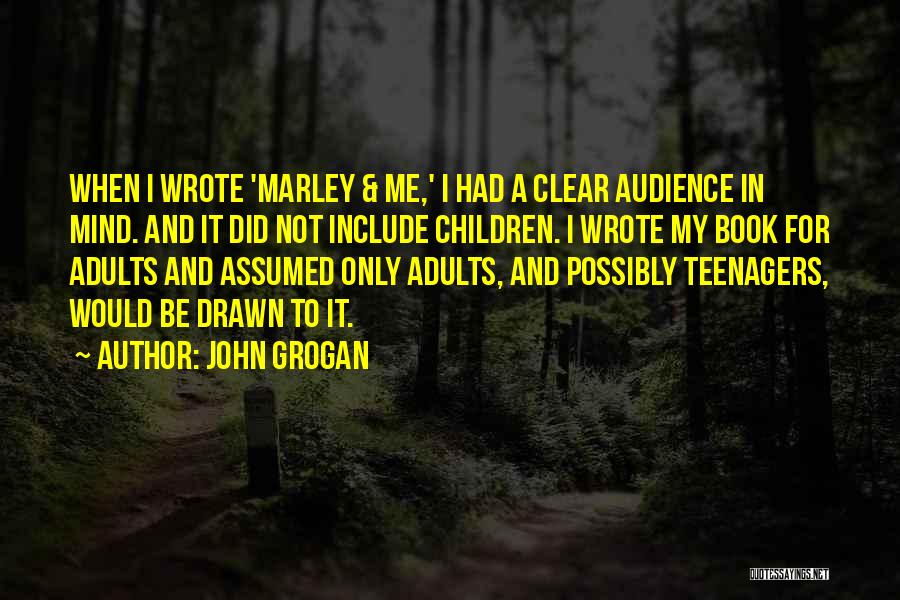 John Grogan Quotes: When I Wrote 'marley & Me,' I Had A Clear Audience In Mind. And It Did Not Include Children. I