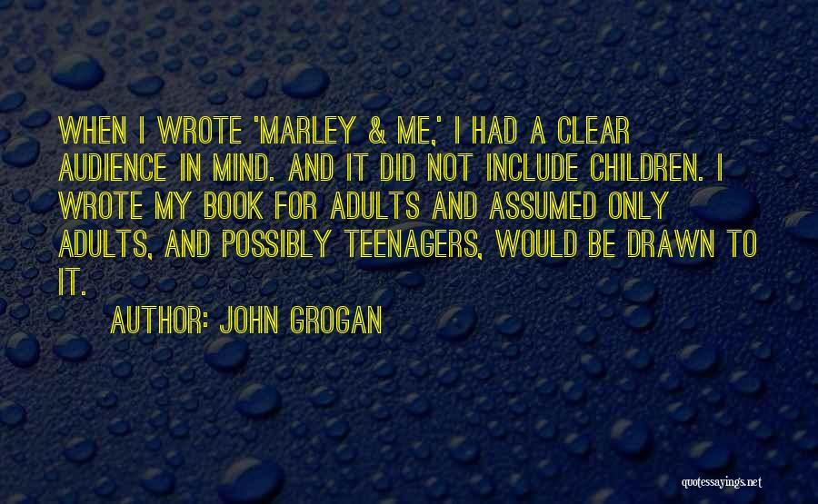 John Grogan Quotes: When I Wrote 'marley & Me,' I Had A Clear Audience In Mind. And It Did Not Include Children. I