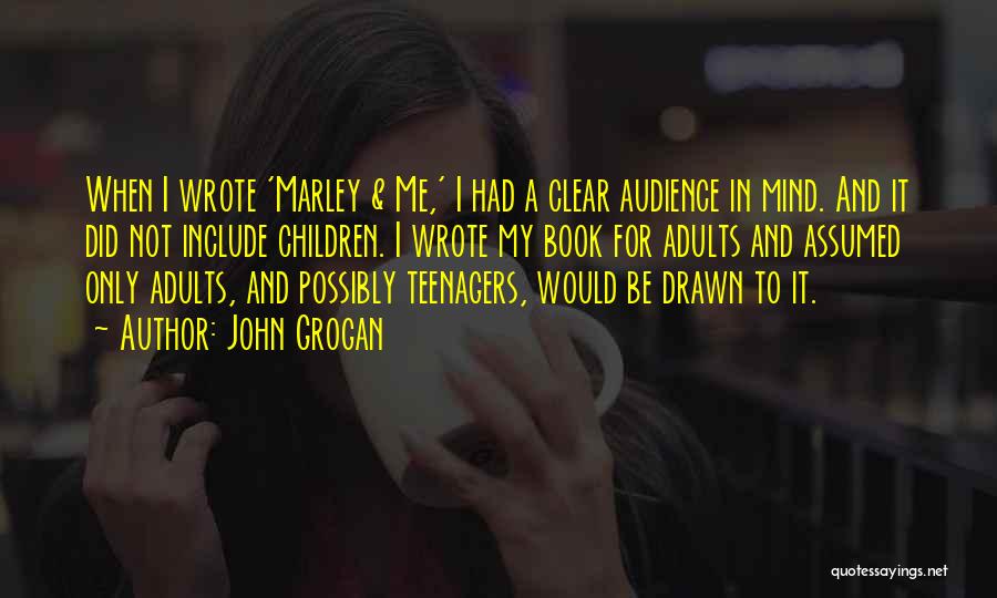 John Grogan Quotes: When I Wrote 'marley & Me,' I Had A Clear Audience In Mind. And It Did Not Include Children. I