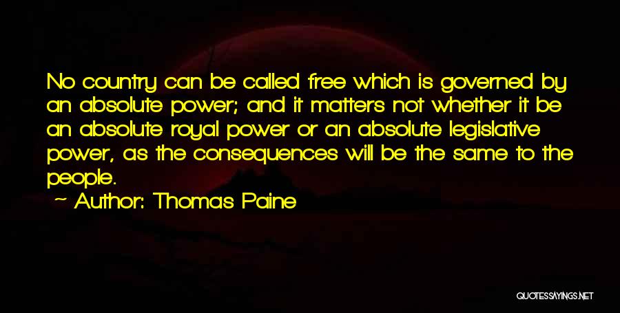 Thomas Paine Quotes: No Country Can Be Called Free Which Is Governed By An Absolute Power; And It Matters Not Whether It Be