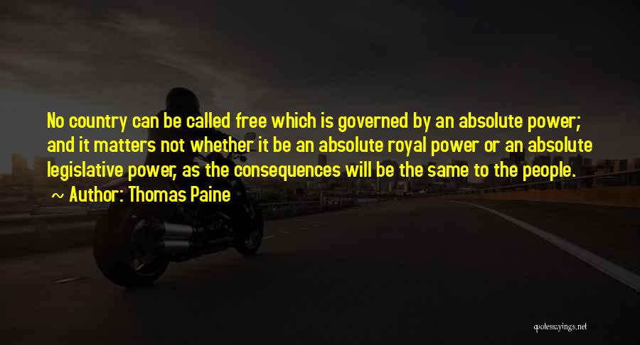 Thomas Paine Quotes: No Country Can Be Called Free Which Is Governed By An Absolute Power; And It Matters Not Whether It Be