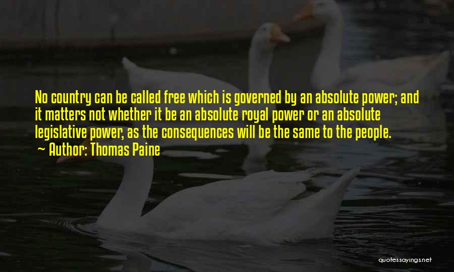 Thomas Paine Quotes: No Country Can Be Called Free Which Is Governed By An Absolute Power; And It Matters Not Whether It Be
