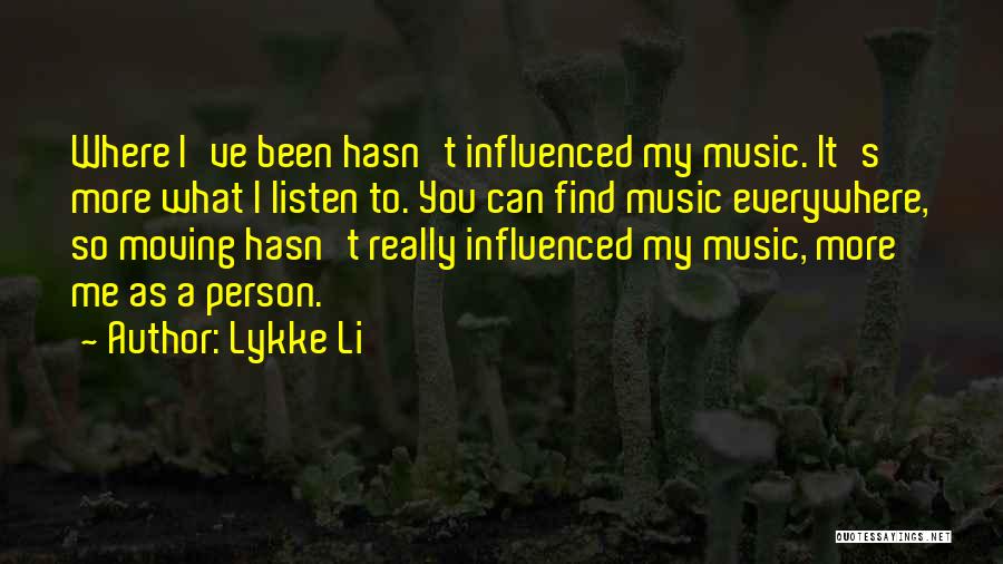 Lykke Li Quotes: Where I've Been Hasn't Influenced My Music. It's More What I Listen To. You Can Find Music Everywhere, So Moving