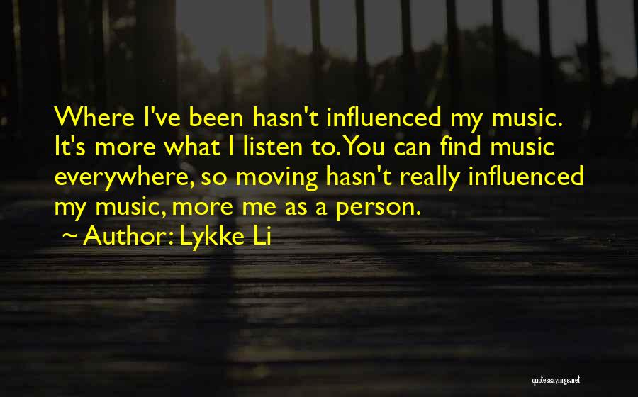 Lykke Li Quotes: Where I've Been Hasn't Influenced My Music. It's More What I Listen To. You Can Find Music Everywhere, So Moving