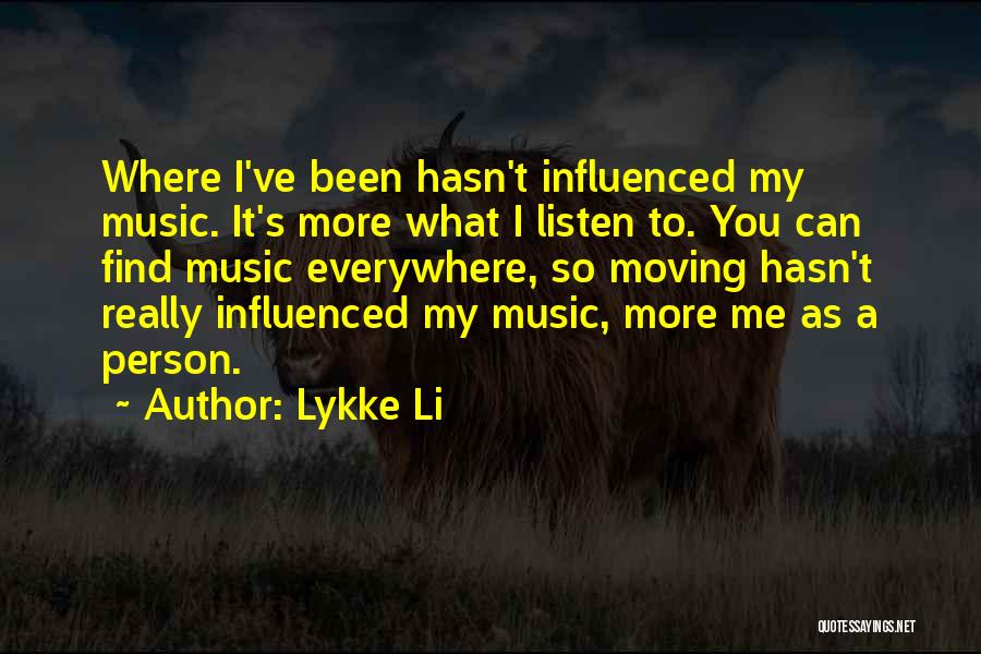 Lykke Li Quotes: Where I've Been Hasn't Influenced My Music. It's More What I Listen To. You Can Find Music Everywhere, So Moving