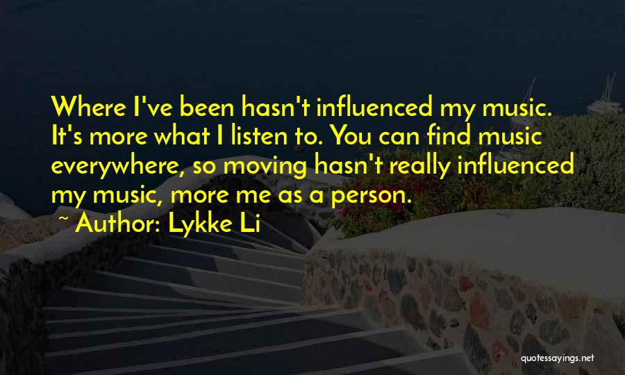 Lykke Li Quotes: Where I've Been Hasn't Influenced My Music. It's More What I Listen To. You Can Find Music Everywhere, So Moving