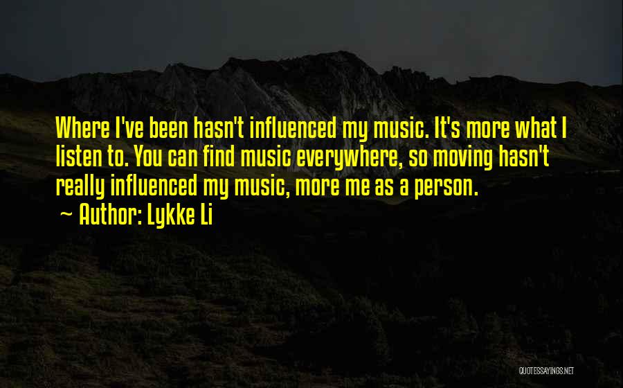 Lykke Li Quotes: Where I've Been Hasn't Influenced My Music. It's More What I Listen To. You Can Find Music Everywhere, So Moving