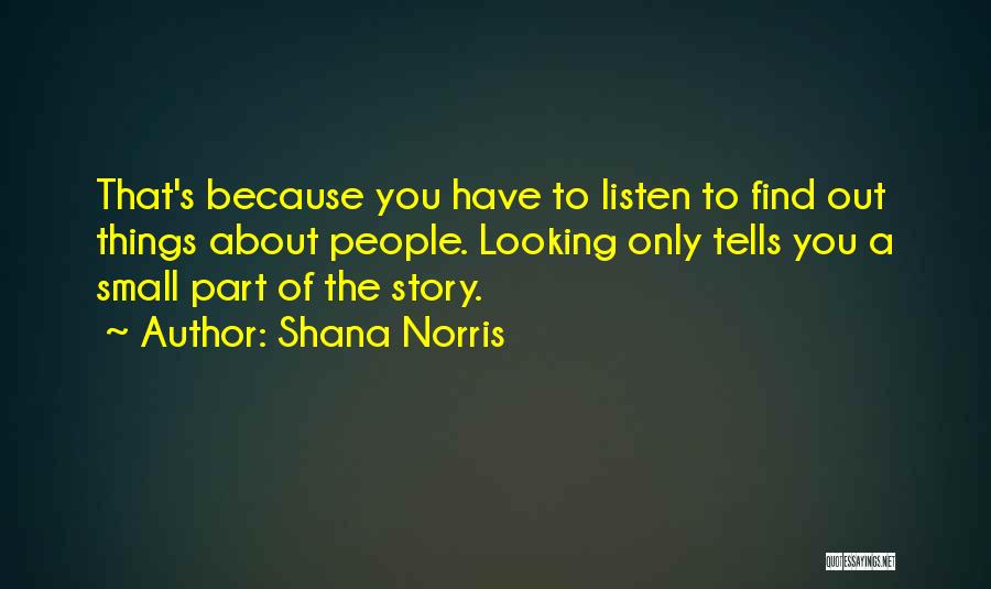 Shana Norris Quotes: That's Because You Have To Listen To Find Out Things About People. Looking Only Tells You A Small Part Of