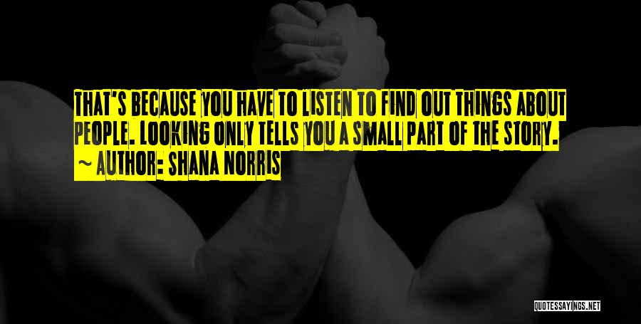 Shana Norris Quotes: That's Because You Have To Listen To Find Out Things About People. Looking Only Tells You A Small Part Of