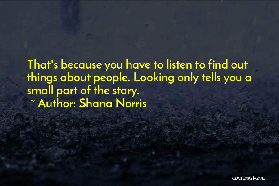 Shana Norris Quotes: That's Because You Have To Listen To Find Out Things About People. Looking Only Tells You A Small Part Of