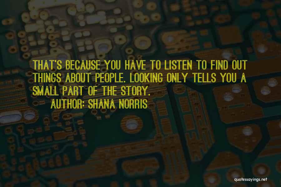 Shana Norris Quotes: That's Because You Have To Listen To Find Out Things About People. Looking Only Tells You A Small Part Of