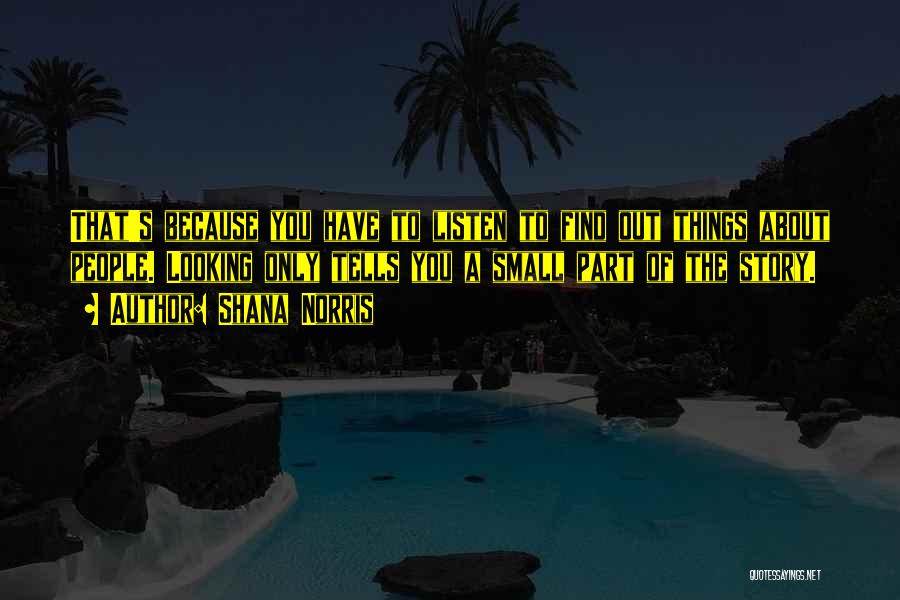 Shana Norris Quotes: That's Because You Have To Listen To Find Out Things About People. Looking Only Tells You A Small Part Of