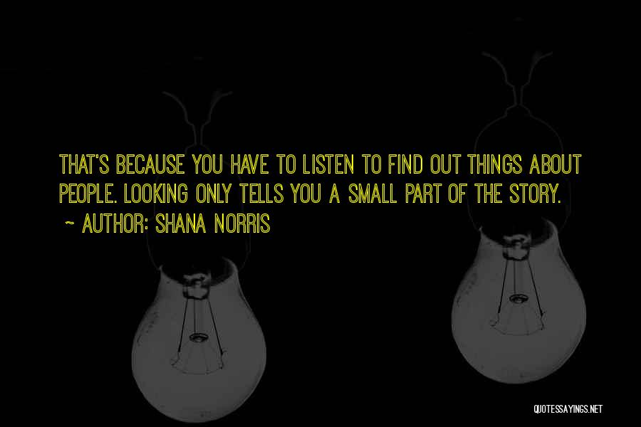 Shana Norris Quotes: That's Because You Have To Listen To Find Out Things About People. Looking Only Tells You A Small Part Of