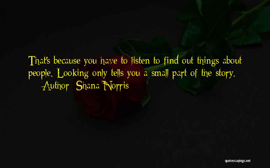 Shana Norris Quotes: That's Because You Have To Listen To Find Out Things About People. Looking Only Tells You A Small Part Of