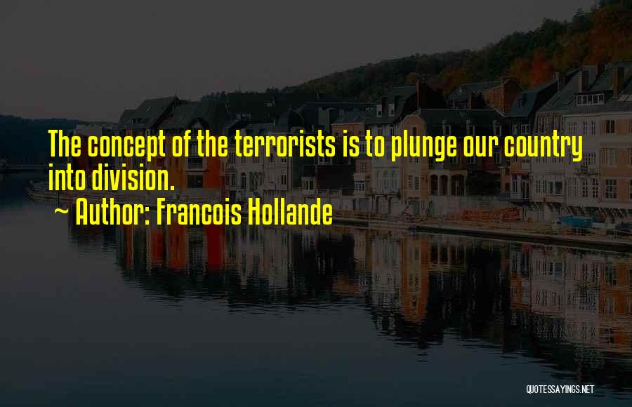 Francois Hollande Quotes: The Concept Of The Terrorists Is To Plunge Our Country Into Division.