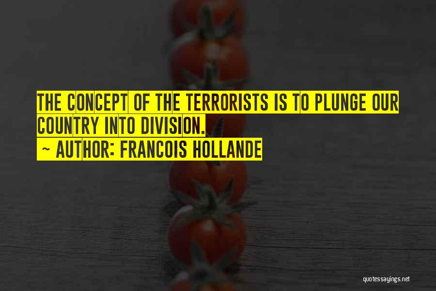 Francois Hollande Quotes: The Concept Of The Terrorists Is To Plunge Our Country Into Division.